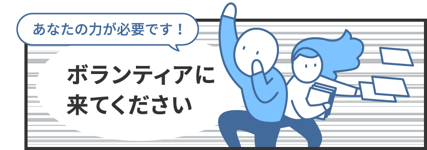 あなたの力が必要です！ボランティアに来てください